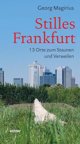 Stilles Frankfurt: 13 Orte zum Staunen und Verweilen von Echter Verlag GmbH