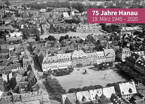 75 Jahre Hanau - 19. März 1945 - 2020: ... und aus den Trümmern entstand eine neue Stadt