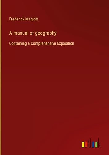 A manual of geography: Containing a Comprehensive Exposition von Outlook Verlag
