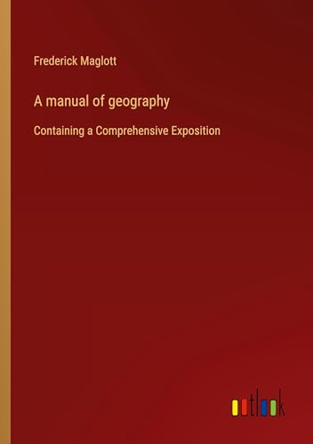 A manual of geography: Containing a Comprehensive Exposition von Outlook Verlag