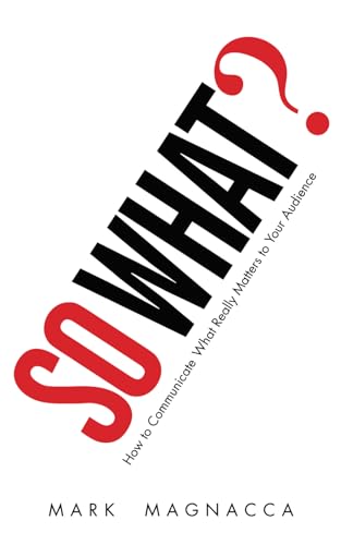 So What! How to Communicate What Really Matters to Your Audience
