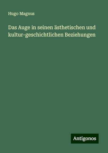 Das Auge in seinen ästhetischen und kultur-geschichtlichen Beziehungen von Antigonos Verlag
