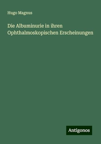Die Albuminurie in ihren Ophthalmoskopischen Erscheinungen von Antigonos Verlag