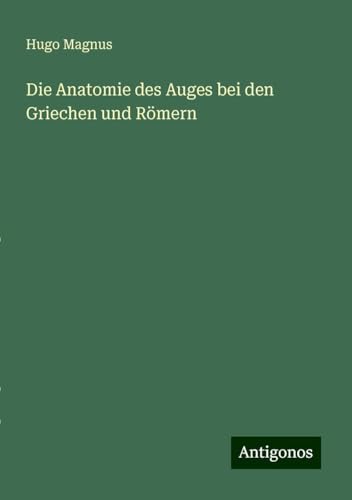 Die Anatomie des Auges bei den Griechen und Römern von Antigonos Verlag