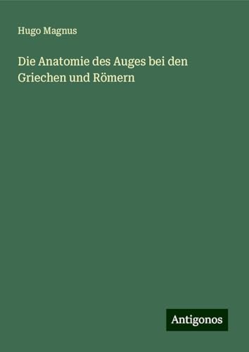 Die Anatomie des Auges bei den Griechen und Römern von Antigonos Verlag