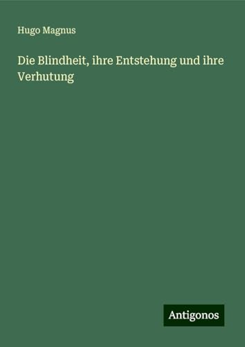 Die Blindheit, ihre Entstehung und ihre Verhutung von Antigonos Verlag