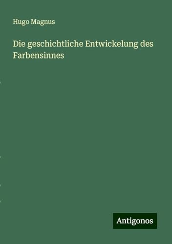 Die geschichtliche Entwickelung des Farbensinnes von Antigonos Verlag