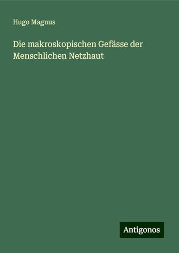 Die makroskopischen Gefässe der Menschlichen Netzhaut von Antigonos Verlag