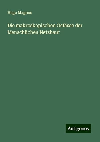 Die makroskopischen Gefässe der Menschlichen Netzhaut von Antigonos Verlag