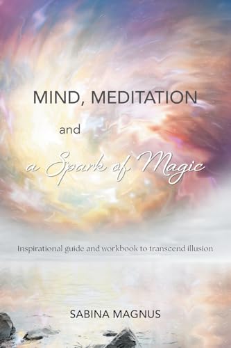 Mind, Meditation and a Spark of Magic: Inspirational guide and workbook to transcend illusion von FriesenPress