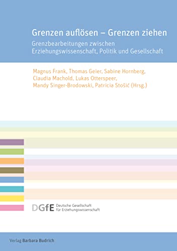 Grenzen auflösen – Grenzen ziehen: Grenzbearbeitungen zwischen Erziehungswissenschaft, Politik und Gesellschaft