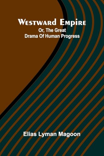 Westward Empire: Or, The Great Drama Of Human Progress