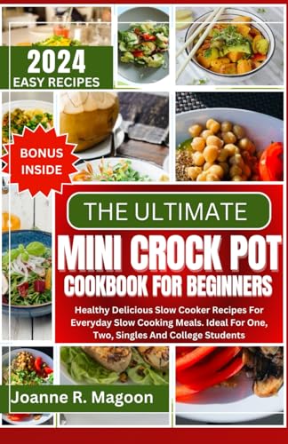 The Ultimate Mini Crock Pot Cookbook for Beginners: Healthy Delicious Slow Cooker Recipes For Everyday Slow Cooking Meals. Ideal For One, Two, Singles ... Cookbook for Beginners and Experienced Users)