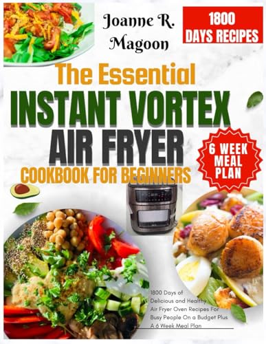 The Essential Instant Vortex Air Fryer Cookbook For Beginners: 1800 Days of Delicious and Healthy Air Fryer Oven Recipes For Busy People On a Budget Plus A 6 Week Meal Plan