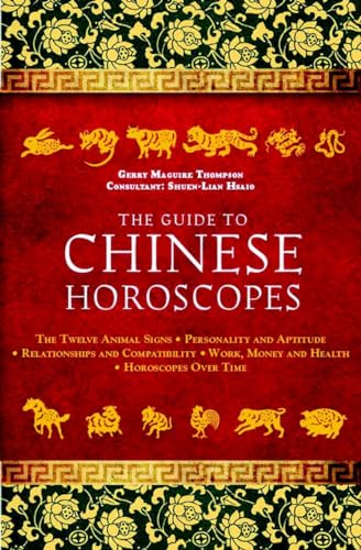 The Guide to Chinese Horoscopes: The Twelve Animal Signs * Personality and Aptitude * Relationships and Compatibility * Work, Money and Health