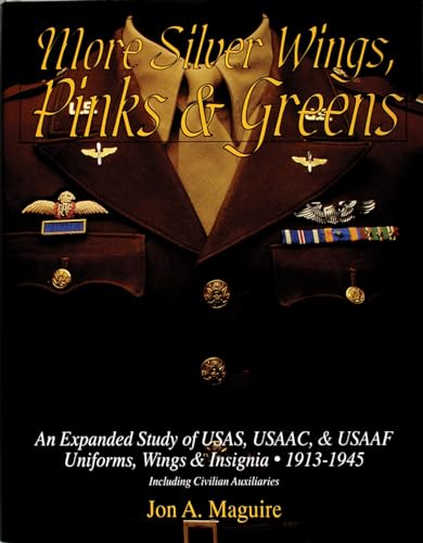 More Silver Wings, Pinks and Greens: An Expanded Study of USAS, USAAC, and USAAF Uniforms, Wings and Insignia, 1913-1945 Including Civilian ... Auxiliaries (Schiffer Military History)