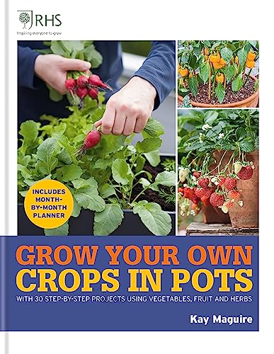 Grow Your Own Crops in Pots: With 30 Step-by-step Projects Using Vegetables, Fruit and Herbs (Royal Horticultural Society Grow Your Own)