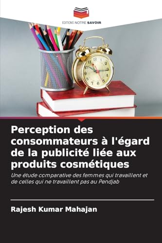 Perception des consommateurs à l'égard de la publicité liée aux produits cosmétiques: Une étude comparative des femmes qui travaillent et de celles qui ne travaillent pas au Pendjab von Editions Notre Savoir