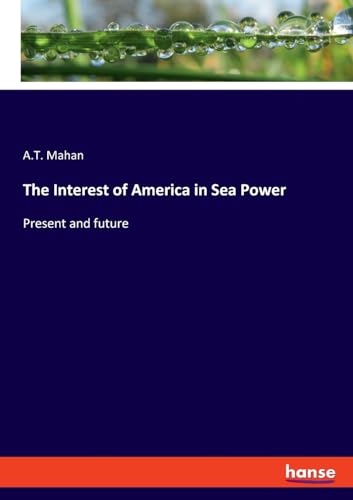 The Interest of America in Sea Power: Present and future von hansebooks