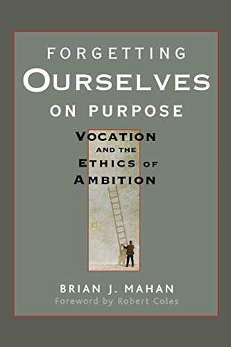 Forgetting Ourselves on Purpose: Vocation and the Ethics of Ambition: Vocation and the Ethics of Ambition