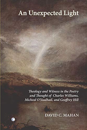 An Unexpected Light: Theology and Witness in the Poetry and thought of Charles Williams, Micheal O'Siadhail, and Geoffrey Hill