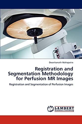 Registration and Segmentation Methodology for Perfusion MR Images: Registration and Segmentation of Perfusion Images von LAP Lambert Academic Publishing