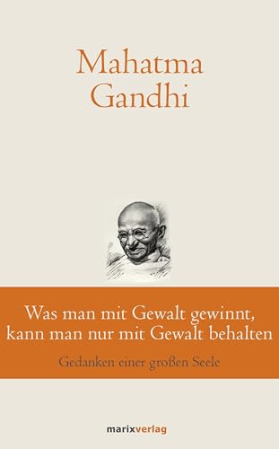 Was man mit Gewalt gewinnt, kann man nur mit Gewalt behalten: Gedanken einer großen Seele (marixklassiker) von Marix Verlag