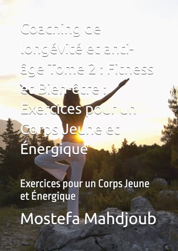 Coaching de longévité et anti-âge Tome 2 : Fitness et Bien-être : Exercices pour un Corps Jeune et Énergique: Exercices pour un Corps Jeune et Énergique Coaching de longévité et anti-âge Tome 2 : Fitness et Bien-être : Exercices pour un Corps Jeune et Énergique: Exercices pour un Corps Jeune et Énergique
