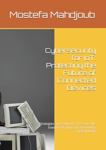 Cybersecurity for IoT: Protecting the Future of Connected Devices: Strategies and Solutions to Secure the Internet of Things in an Evolving Digital World Cybersecurity for IoT: Protecting the Future of Connected Devices: Strategies and Solutions to Secure the Internet of Things in an Evolving Digital World von Independently published