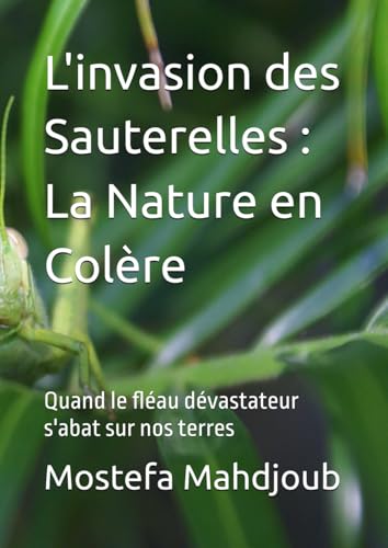 L'invasion des Sauterelles : La Nature en Colère: Quand le fléau dévastateur s'abat sur nos terres L'invasion des Sauterelles : La Nature en Colère: Quand le fléau dévastateur s'abat sur nos terres von Independently published