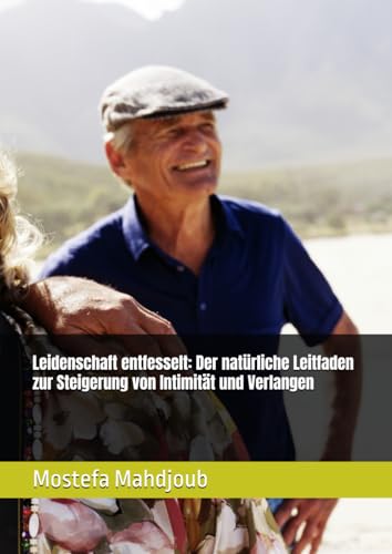 Leidenschaft entfesselt: Der natürliche Leitfaden zur Steigerung von Intimität und Verlangen: Kräuterheilmittel, sexuelles Wohlbefinden und die Wissenschaft des Vergnügens von Independently published