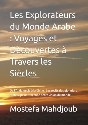 Les Explorateurs du Monde Arabe : Voyages et Découvertes à Travers les Siècles: De l’Andalousie à la Chine : Les récits des pionniers arabes qui ont façonné notre vision du monde von Independently published