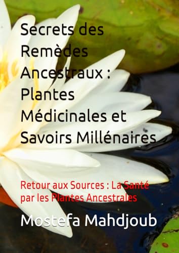 Secrets des Remèdes Ancestraux : Plantes Médicinales et Savoirs Millénaires: Retour aux Sources : La Santé par les Plantes Ancestrales Secrets des Remèdes Ancestraux : Plantes Médicinales et Savoirs Millénaires: Retour aux Sources : La Santé par les Plantes Ancestrales von Independently published
