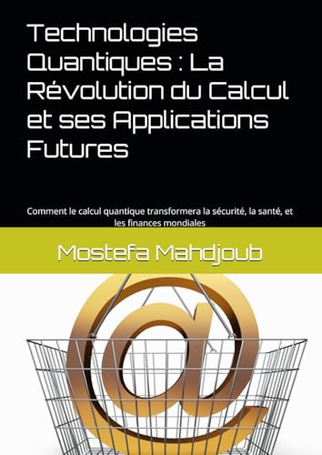 Technologies Quantiques : La Révolution du Calcul et ses Applications Futures: Comment le calcul quantique transformera la sécurité, la santé, et les finances mondiales Technologies Quantiques : La Révolution du Calcul et ses Applications Futures: Comment le calcul quantique transformera la sécurité, la santé, et les finances mondiales von Independently published
