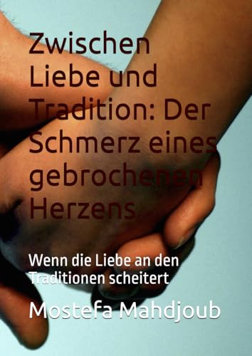 Zwischen Liebe und Tradition: Der Schmerz eines gebrochenen Herzens: Wenn die Liebe an den Traditionen scheitert Zwischen Liebe und Tradition: Der Schmerz eines gebrochenen Herzens: Wenn die Liebe an den Traditionen scheitert von Independently published