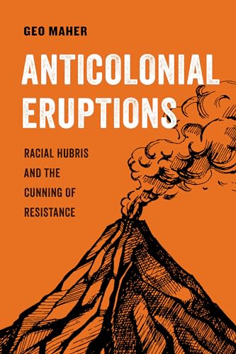 Anticolonial Eruptions: Racial Hubris and the Cunning of Resistance (American Studies Now: Critical Histories of the Present, Band 15) von University of California Press