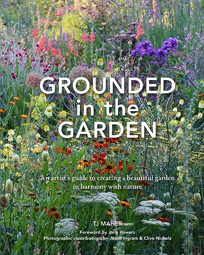 Grounded in the Garden: An Artist's Guide to Creating a Beautiful Garden in Harmony with Nature