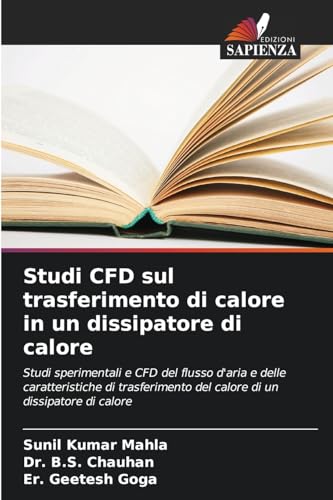 Studi CFD sul trasferimento di calore in un dissipatore di calore: Studi sperimentali e CFD del flusso d'aria e delle caratteristiche di trasferimento del calore di un dissipatore di calore von Edizioni Sapienza