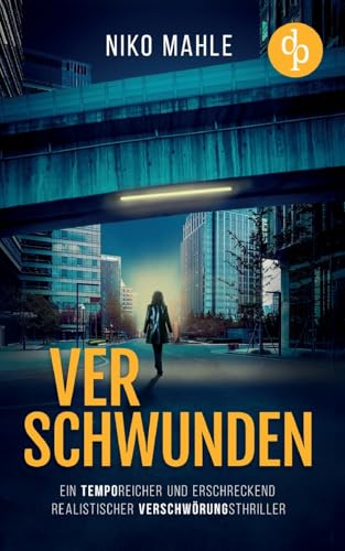 Verschwunden | Ein temporeicher und erschreckend realistischer Verschwörungsthriller: Je näher sie der Wahrheit kommt, desto tödlicher wird von dp DIGITAL PUBLISHERS GmbH