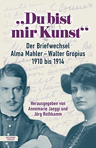 „Du bist mir Kunst“: Der Briefwechsel Alma Mahler – Walter Gropius 1910–1914 von Residenz Verlag