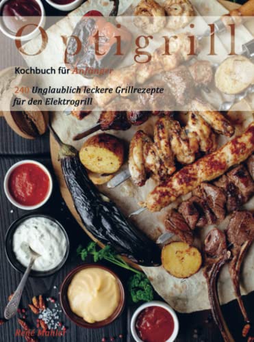 Optigrill Kochbuch für Anfänger: 240 Unglaublich leckere Grillrezepte für den Elektrogrill