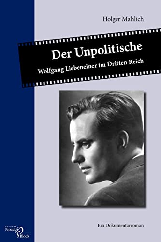 Der Unpolitische: Wolfgang Liebeneiner im Dritten Reich. Ein Dokumentarroman von Edition Noack & Block