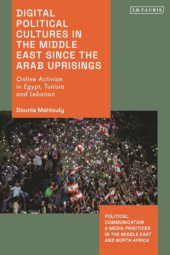 Digital Political Cultures in the Middle East since the Arab Uprisings: Online Activism in Egypt, Tunisia and Lebanon (Political Communication and Media Practices in the Middle East and North Africa)