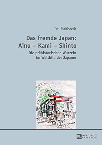 Das fremde Japan: Ainu – Kami – Shinto: Die prähistorischen Wurzeln im Weltbild der Japaner