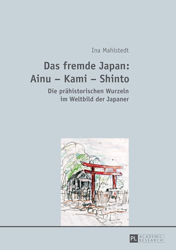 Das fremde Japan: Ainu – Kami – Shinto: Die prähistorischen Wurzeln im Weltbild der Japaner Das fremde Japan: Ainu – Kami – Shinto: Die prähistorischen Wurzeln im Weltbild der Japaner