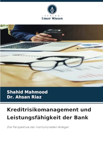Kreditrisikomanagement und Leistungsfähigkeit der Bank: Die Perspektive der institutionellen Anleger von Verlag Unser Wissen