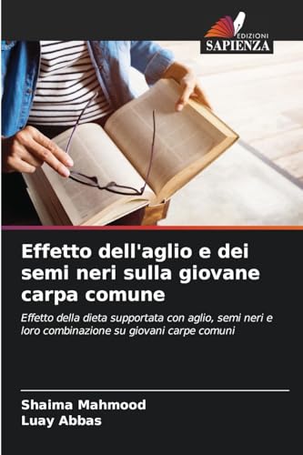 Effetto dell'aglio e dei semi neri sulla giovane carpa comune: Effetto della dieta supportata con aglio, semi neri e loro combinazione su giovani carpe comuni von Edizioni Sapienza