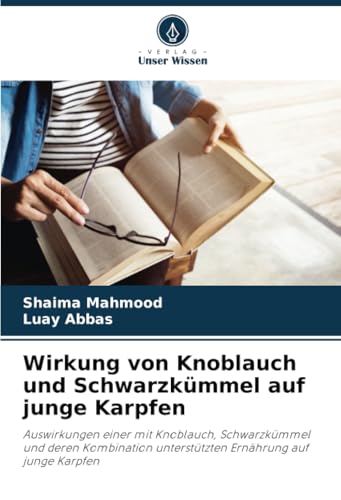 Wirkung von Knoblauch und Schwarzkümmel auf junge Karpfen: Auswirkungen einer mit Knoblauch, Schwarzkümmel und deren Kombination unterstützten Ernährung auf junge Karpfen von Verlag Unser Wissen
