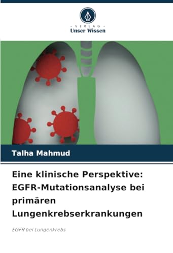Eine klinische Perspektive: EGFR-Mutationsanalyse bei primären Lungenkrebserkrankungen: EGFR bei Lungenkrebs von Verlag Unser Wissen