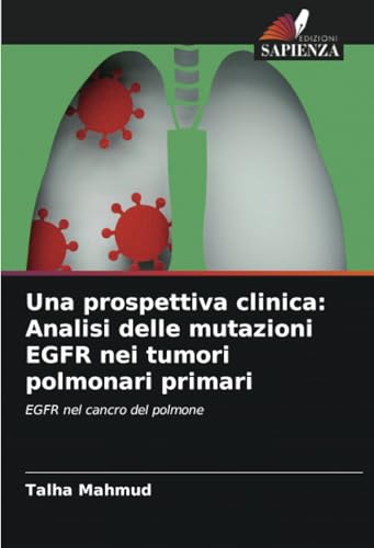 Una prospettiva clinica: Analisi delle mutazioni EGFR nei tumori polmonari primari: EGFR nel cancro del polmone von Edizioni Sapienza